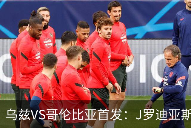 乌兹VS哥伦比亚首发：J罗迪亚斯先发 胡桑诺夫出战