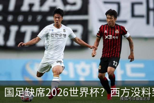 国足缺席2026世界杯？西方没料到，中国包揽三大赛道！